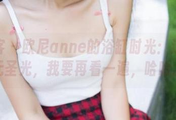 青豆客 – 欧尼anne的浴缸时光：这原图无圣光，我要再看一遍，哈哈。